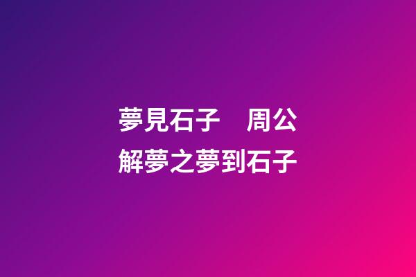 夢見石子　周公解夢之夢到石子